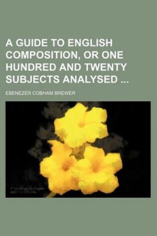 Cover of A Guide to English Composition, or One Hundred and Twenty Subjects Analysed