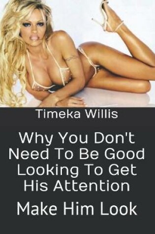Cover of Why You Don't Need To Be Good Looking To Get His Attention