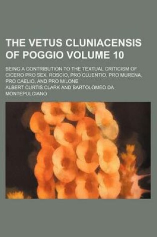 Cover of The Vetus Cluniacensis of Poggio Volume 10; Being a Contribution to the Textual Criticism of Cicero Pro Sex. Roscio, Pro Cluentio, Pro Murena, Pro Caelio, and Pro Milone