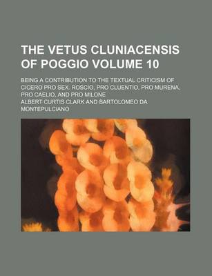 Book cover for The Vetus Cluniacensis of Poggio Volume 10; Being a Contribution to the Textual Criticism of Cicero Pro Sex. Roscio, Pro Cluentio, Pro Murena, Pro Caelio, and Pro Milone