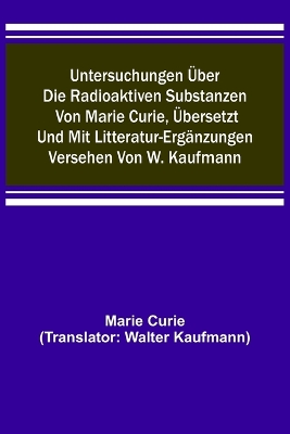 Book cover for Untersuchungen über die radioaktiven Substanzen von Marie Curie, übersetzt und mit Litteratur-Ergänzungen versehen von W. Kaufmann