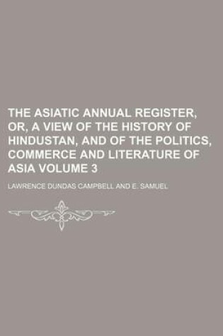 Cover of The Asiatic Annual Register, Or, a View of the History of Hindustan, and of the Politics, Commerce and Literature of Asia Volume 3