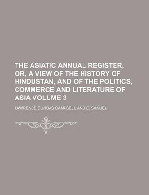 Book cover for The Asiatic Annual Register, Or, a View of the History of Hindustan, and of the Politics, Commerce and Literature of Asia Volume 3