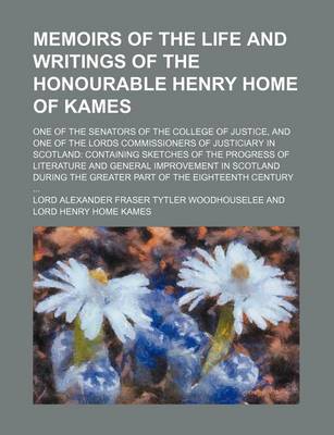 Book cover for Memoirs of the Life and Writings of the Honourable Henry Home of Kames; One of the Senators of the College of Justice, and One of the Lords Commissioners of Justiciary in Scotland