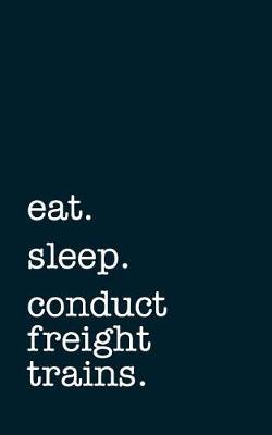 Book cover for Eat. Sleep. Conduct Freight Trains. - Lined Notebook