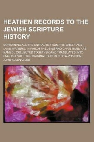 Cover of Heathen Records to the Jewish Scripture History; Containing All the Extracts from the Greek and Latin Writers, in Which the Jews and Christians Are Named; Collected Together and Translated Into English, with the Original Text in Juxta-Position