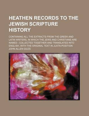 Book cover for Heathen Records to the Jewish Scripture History; Containing All the Extracts from the Greek and Latin Writers, in Which the Jews and Christians Are Named; Collected Together and Translated Into English, with the Original Text in Juxta-Position