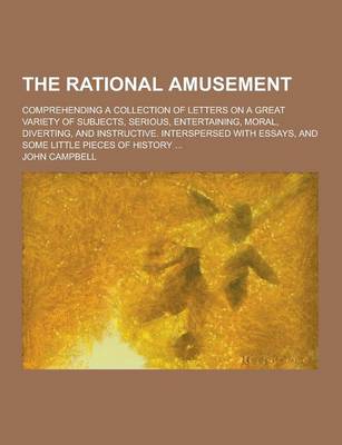 Book cover for The Rational Amusement; Comprehending a Collection of Letters on a Great Variety of Subjects, Serious, Entertaining, Moral, Diverting, and Instructive