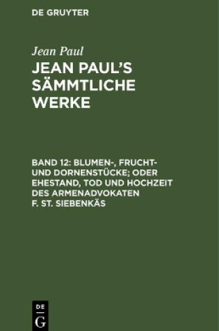 Cover of Jean Paul's Sammtliche Werke, Band 12, Blumen-, Frucht- und Dornenstucke; oder Ehestand, Tod und Hochzeit des Armenadvokaten F. St. Siebenkas