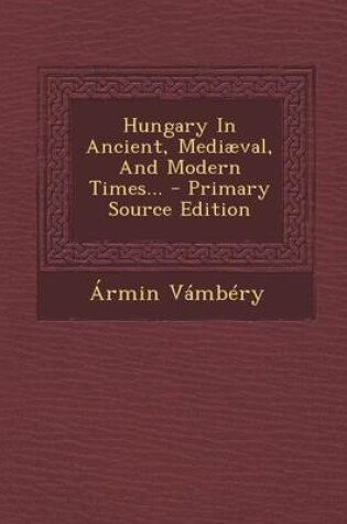 Cover of Hungary in Ancient, Mediaeval, and Modern Times... - Primary Source Edition