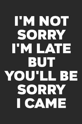 Book cover for I'm Not Sorry I'm Late But You'll Be Sorry I Came