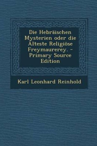 Cover of Die Hebraischen Mysterien Oder Die Alteste Religiose Freymaurerey. - Primary Source Edition