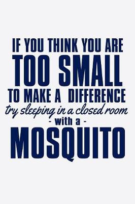 Book cover for If You Think You Are Too Small To Make A Difference Trying Sleeping In A Closed Room With a Mosquito