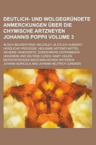 Cover of Deutlich- Und Wolgegrundete Anmerckungen Uber Die Chymische Artzneyen Johannis Poppii; In Sich Begreiffend Vielerley Ja Etlich Hundert Herzliche Proce