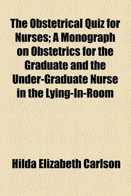 Book cover for The Obstetrical Quiz for Nurses; A Monograph on Obstetrics for the Graduate and the Under-Graduate Nurse in the Lying-In-Room