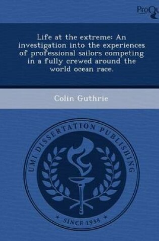 Cover of Life at the Extreme: An Investigation Into the Experiences of Professional Sailors Competing in a Fully Crewed Around the World Ocean Race