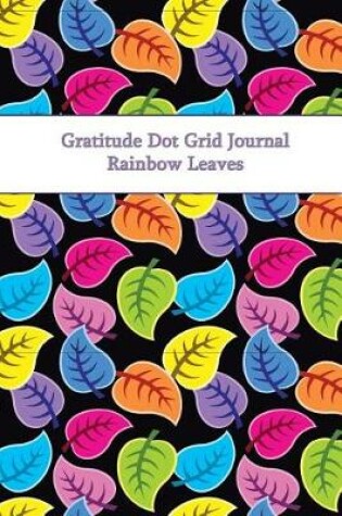 Cover of Gratitude Dot Grid Journal Rainbow Leaves