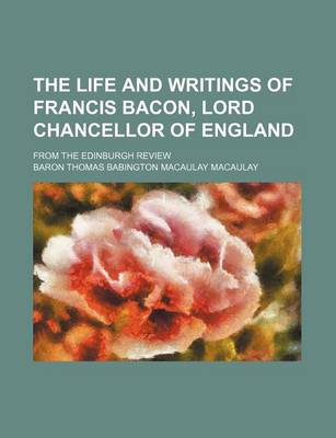 Book cover for The Life and Writings of Francis Bacon, Lord Chancellor of England; From the Edinburgh Review