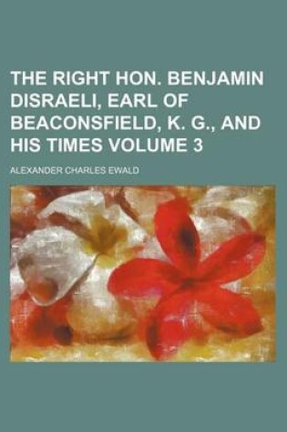 Cover of The Right Hon. Benjamin Disraeli, Earl of Beaconsfield, K. G., and His Times Volume 3