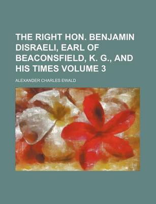 Book cover for The Right Hon. Benjamin Disraeli, Earl of Beaconsfield, K. G., and His Times Volume 3