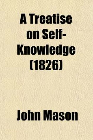 Cover of A Treatise on Self Knowledge; Showing the Nature and Benefit of That Important Science, and the Way to Attain It Intermixed with Various Reflections and Observations on Human Nature