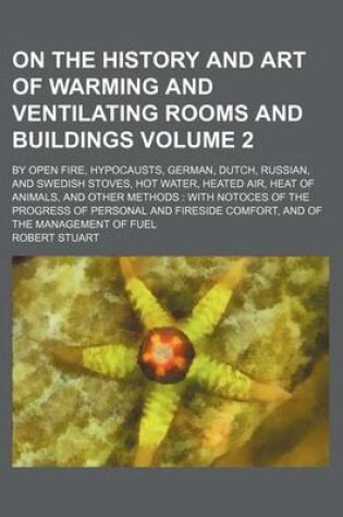 Cover of On the History and Art of Warming and Ventilating Rooms and Buildings; By Open Fire, Hypocausts, German, Dutch, Russian, and Swedish Stoves, Hot Water