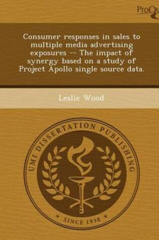 Cover of Consumer Responses in Sales to Multiple Media Advertising Exposures -- The Impact of Synergy Based on a Study of Project Apollo Single Source Data