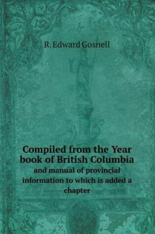 Cover of Compiled from the Year book of British Columbia and manual of provincial information to which is added a chapter