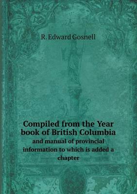 Book cover for Compiled from the Year book of British Columbia and manual of provincial information to which is added a chapter