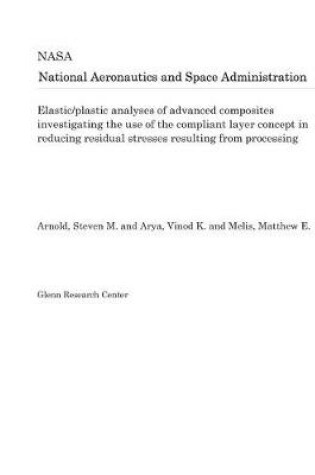 Cover of Elastic/Plastic Analyses of Advanced Composites Investigating the Use of the Compliant Layer Concept in Reducing Residual Stresses Resulting from Processing