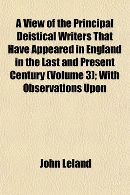 Book cover for A View of the Principal Deistical Writers That Have Appeared in England in the Last and Present Century (Volume 3); With Observations Upon