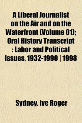 Cover of A Liberal Journalist on the Air and on the Waterfront (Volume 01); Oral History Transcript