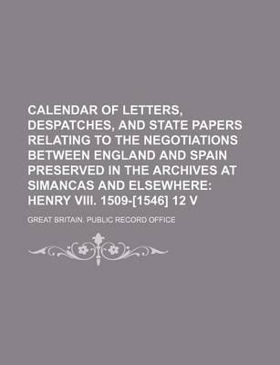 Book cover for Calendar of Letters, Despatches, and State Papers Relating to the Negotiations Between England and Spain Preserved in the Archives at Simancas and Elsewhere; Henry VIII. 1509-[1546] 12 V
