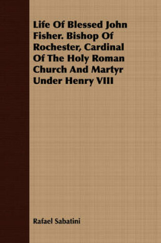 Cover of Life Of Blessed John Fisher. Bishop Of Rochester, Cardinal Of The Holy Roman Church And Martyr Under Henry VIII