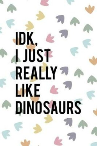 Cover of IDK I Just Really Like Dinosaurs