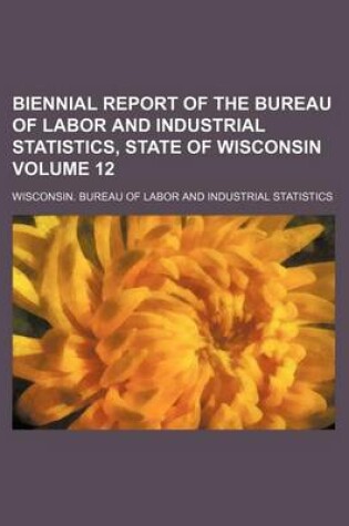 Cover of Biennial Report of the Bureau of Labor and Industrial Statistics, State of Wisconsin Volume 12