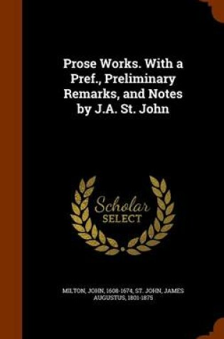 Cover of Prose Works. with a Pref., Preliminary Remarks, and Notes by J.A. St. John