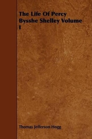 Cover of The Life Of Percy Bysshe Shelley Volume I