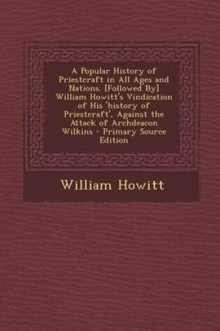 Cover of A Popular History of Priestcraft in All Ages and Nations. [Followed By] William Howitt's Vindication of His 'History of Priestcraft', Against the at