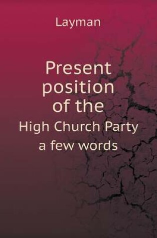 Cover of Present position of the High Church Party a few words