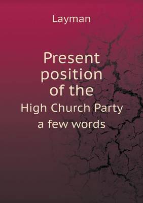 Book cover for Present position of the High Church Party a few words