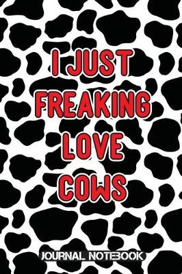 Book cover for I Just Freaking Love Cows Journal Notebook