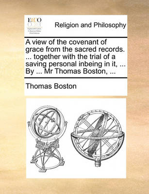 Book cover for A View of the Covenant of Grace from the Sacred Records. ... Together with the Trial of a Saving Personal Inbeing in It, ... by ... MR Thomas Boston, ...