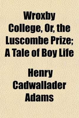 Book cover for Wroxby College, Or, the Luscombe Prize; A Tale of Boy Life