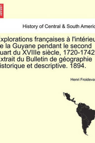 Cover of Explorations Francaises A L'Interieur de La Guyane Pendant Le Second Quart Du Xviiie Siecle, 1720-1742. Extrait Du Bulletin de Geographie Historique Et Descriptive. 1894.