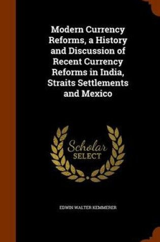 Cover of Modern Currency Reforms, a History and Discussion of Recent Currency Reforms in India, Straits Settlements and Mexico