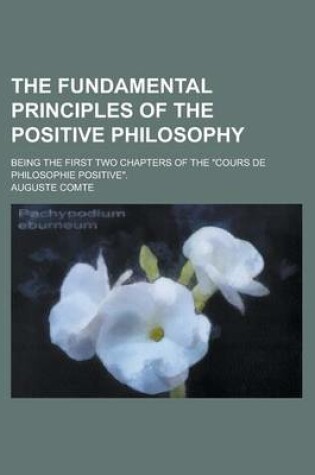 Cover of The Fundamental Principles of the Positive Philosophy; Being the First Two Chapters of the "Cours de Philosophie Positive."