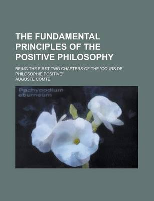 Book cover for The Fundamental Principles of the Positive Philosophy; Being the First Two Chapters of the "Cours de Philosophie Positive."