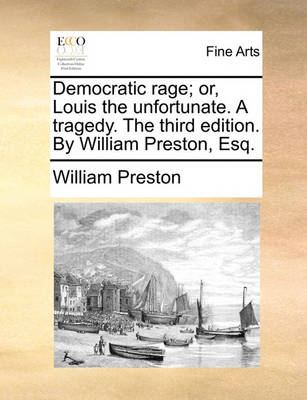 Book cover for Democratic Rage; Or, Louis the Unfortunate. a Tragedy. the Third Edition. by William Preston, Esq.