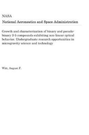 Cover of Growth and Characterization of Binary and Pseudo-Binary 3-5 Compounds Exhibiting Non-Linear Optical Behavior. Undergraduate Research Opportunities in Microgravity Science and Technology